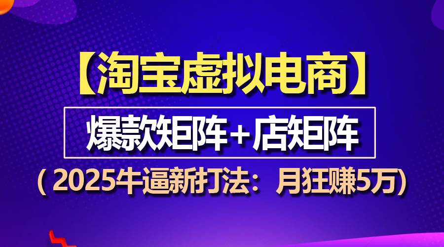 （13687期）【淘宝虚拟项目】2025牛逼新打法：爆款矩阵+店矩阵，月狂赚5万-智创网