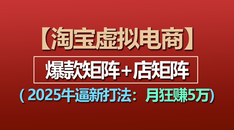 【淘宝虚拟项目】2025牛逼新打法：爆款矩阵+店矩阵，月狂赚5万-智创网