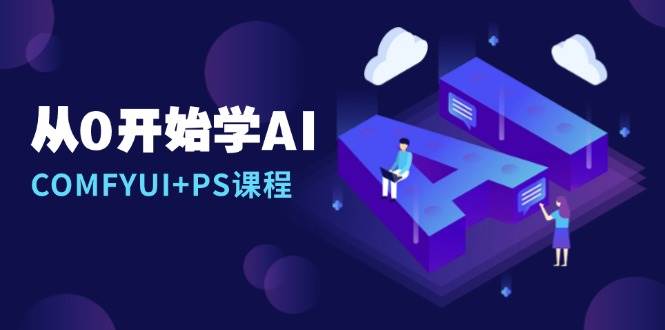 （13703期）从0开始学AI，COMFYUI+PS课程，安装详解/报错解决/图文创作/线稿控制/等等-智创网
