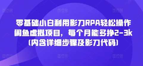 零基础小白利用影刀RPA轻松操作闲鱼虚拟项目，每个月能多挣2-3k(内含详细步骤及影刀代码)-智创网