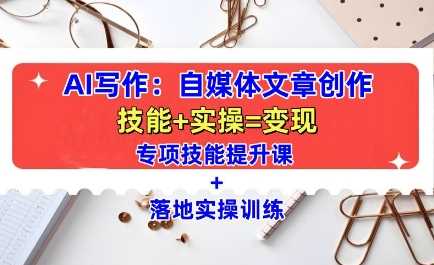 AI写作：自媒体文章创作全方位教学课，技能提升+实操训练-智创网