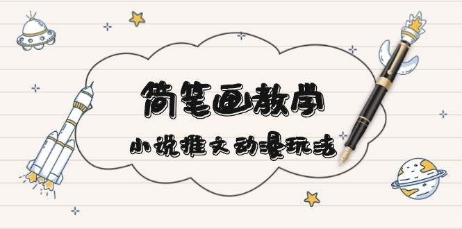 （13717期）简 笔 画 教 学，小说推文动漫玩法，提供多种爆点文案写法，引爆社交媒体-智创网