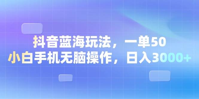 （13729期）抖音蓝海玩法，一单50，小白手机无脑操作，日入3000+-智创网