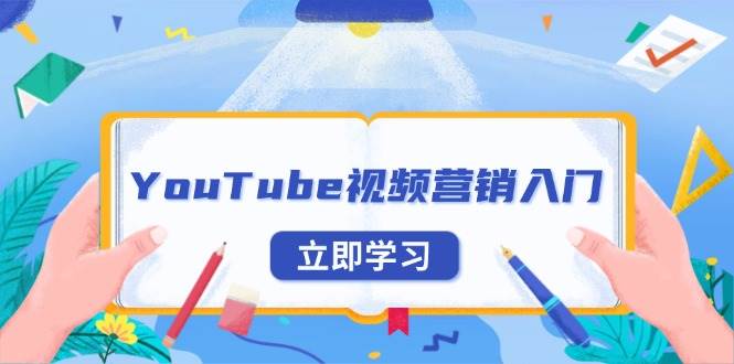 （13744期）YouTube视频营销入门：账号注册指南，平台介绍与外贸推广-智创网