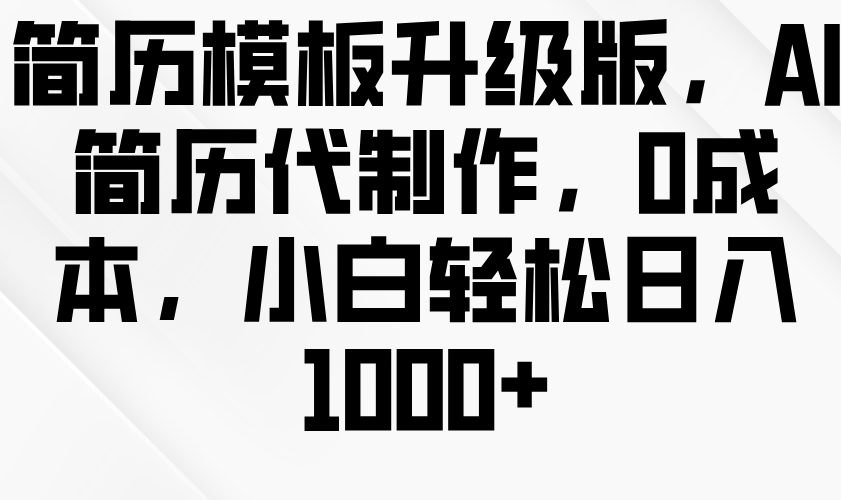 简历模板升级版，AI简历代制作，0成本，小白轻松日入1000+-智创网
