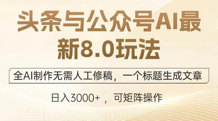 （13748期）头条与公众号AI最新8.0玩法，全AI制作无需人工修稿，一个标题生成文章…-智创网