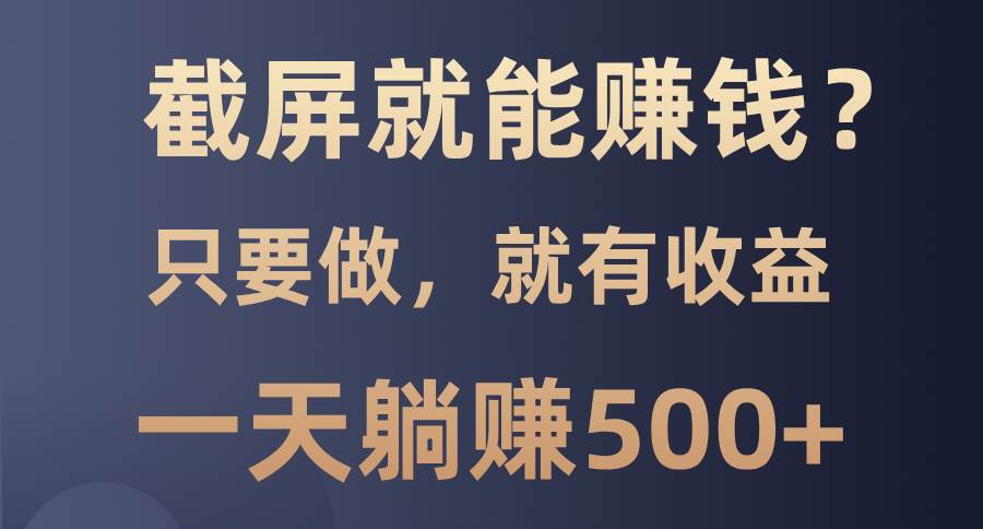 （13767期）截屏就能赚钱？0门槛，只要做，100%有收益的一个项目，一天躺赚500+-智创网