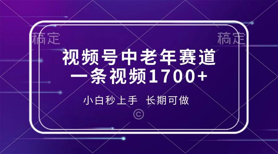 （13781期）视频号中老年赛道，一条视频1700+，小白秒上手，长期可做-智创网