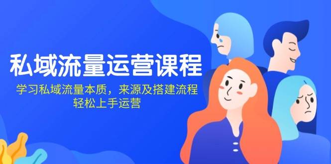 私域流量运营课程：学习私域流量本质，来源及搭建流程，轻松上手运营-智创网