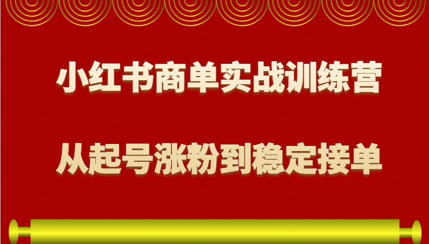 小红书商单实战训练营，从0到1教你如何变现，从起号涨粉到稳定接单，适合新手-智创网