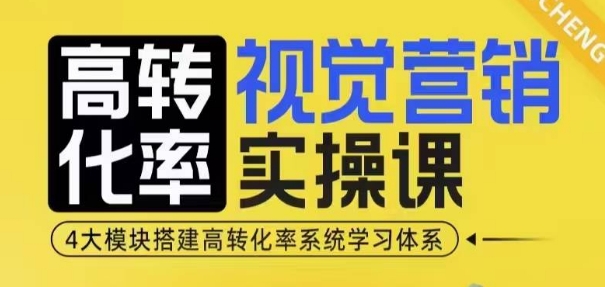 高转化率·视觉营销实操课，4大模块搭建高转化率系统学习体系-智创网