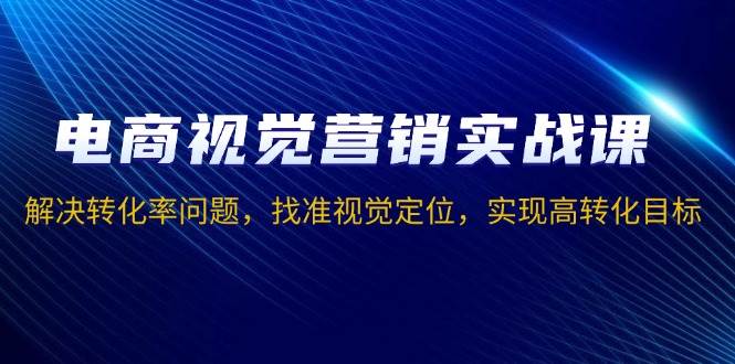 （13786期）电商视觉营销实战课，解决转化率问题，找准视觉定位，实现高转化目标-智创网