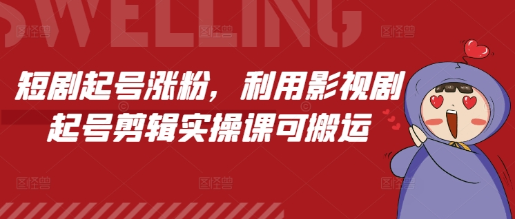 短剧起号涨粉，利用影视剧起号剪辑实操课可搬运-智创网