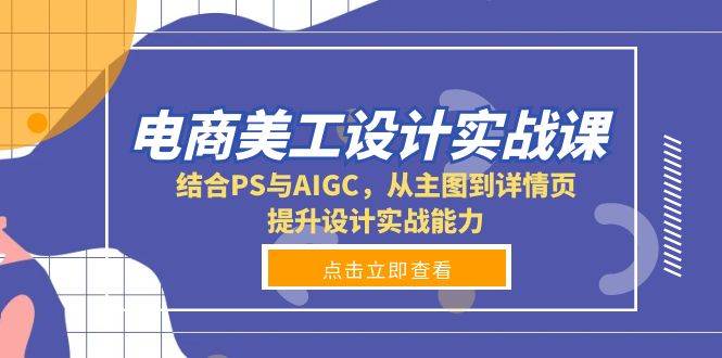 （13791期）电商美工设计实战课，结合PS与AIGC，从主图到详情页，提升设计实战能力-智创网