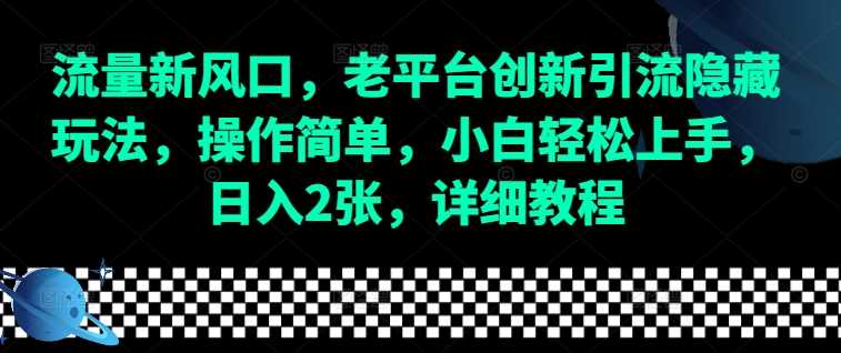 流量新风口，老平台创新引流隐藏玩法，操作简单，小白轻松上手，日入2张，详细教程-智创网
