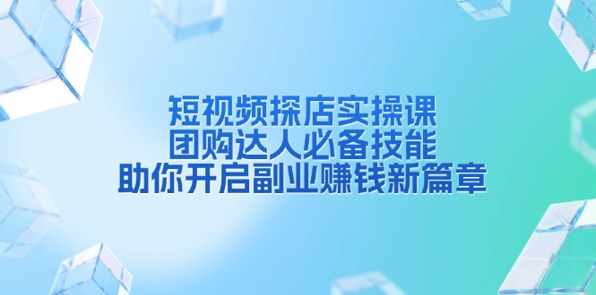 （13810期）短视频探店实操课，团购达人必备技能，助你开启副业赚钱新篇章-智创网