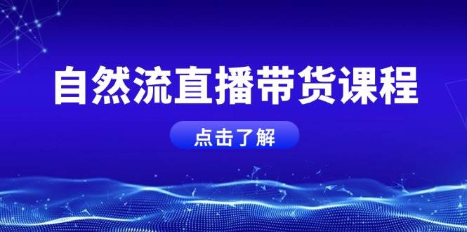 自然流直播带货课程，结合微付费起号，打造运营主播，提升个人能力-智创网