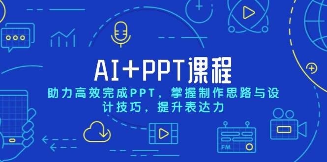 （13817期）AI+PPT课程，助力高效完成PPT，掌握制作思路与设计技巧，提升表达力-智创网