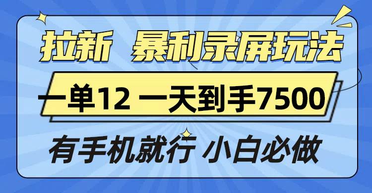 （13836期）拉新暴利录屏玩法，一单12块，一天到手7500，有手机就行-智创网