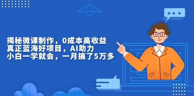 （13838期）揭秘微课制作，0成本高收益，真正蓝海好项目，AI助力，小白一学就会，…-智创网