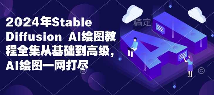 2024年Stable Diffusion Al绘图教程全集从基础到高级，AI绘图一网打尽-智创网