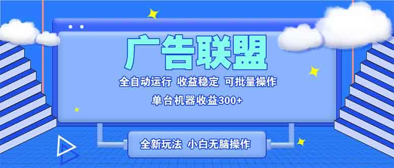 （13842期）全新广告联盟最新玩法 全自动脚本运行单机300+ 项目稳定新手小白可做-智创网