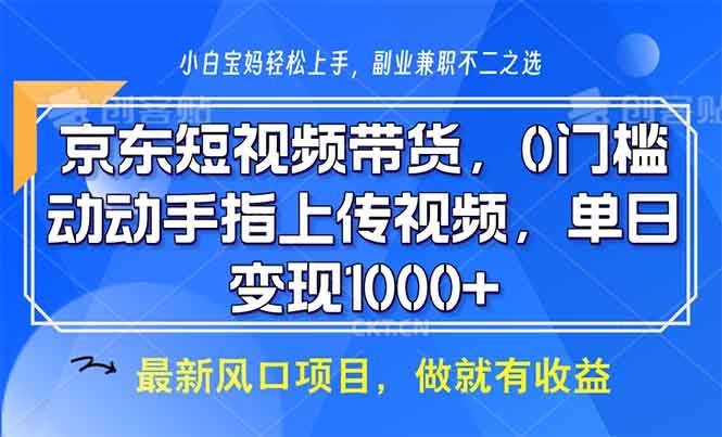 （13854期）京东短视频带货，0门槛，动动手指上传视频，轻松日入1000+-智创网
