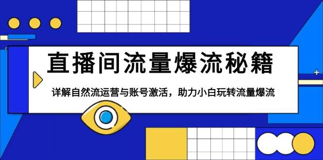 （13860期）直播间流量爆流秘籍，详解自然流运营与账号激活，助力小白玩转流量爆流-智创网