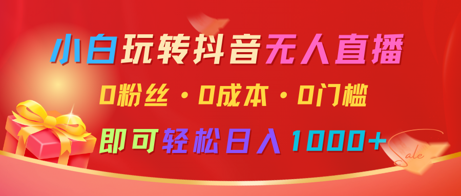 小白玩转抖音无人直播，0粉丝、0成本、0门槛，轻松日入1000+-智创网