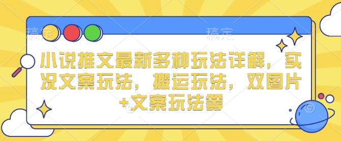小说推文最新多种玩法详解，实况文案玩法，搬运玩法，双图片+文案玩法等-智创网