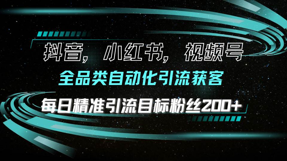 （13876期）抖音小红书视频号全品类自动化引流获客，每日精准引流目标粉丝200+-智创网