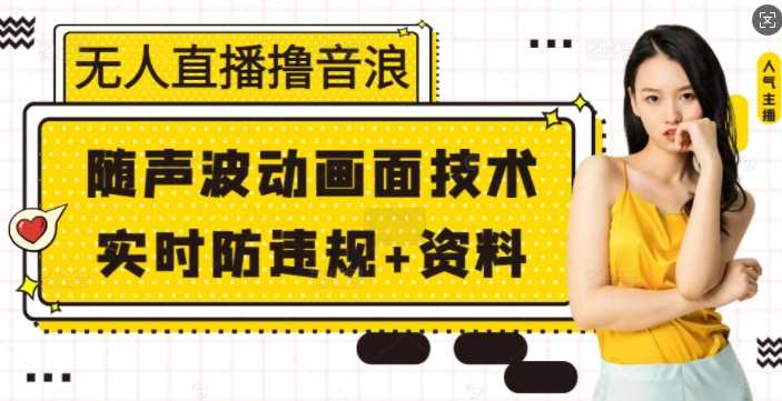 无人直播撸音浪+随声波动画面技术+实时防违规+资料【揭秘】-智创网
