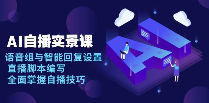 AI自播实景课：语音组与智能回复设置, 直播脚本编写, 全面掌握自播技巧-智创网