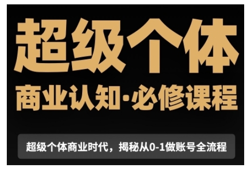 超级个体商业认知觉醒视频课，商业认知·必修课程揭秘从0-1账号全流程-智创网