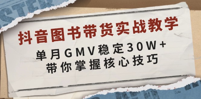 （13890期）抖音图书带货实战教学，单月GMV稳定30W+，带你掌握核心技巧-智创网