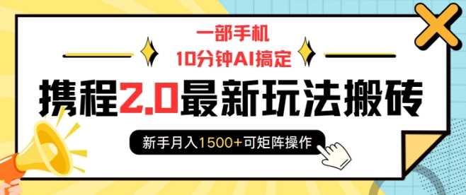 一部手机10分钟AI搞定，携程2.0最新玩法搬砖，新手月入1500+可矩阵操作-智创网