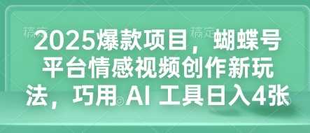 2025爆款项目，蝴蝶号平台情感视频创作新玩法，巧用 AI 工具日入4张-智创网