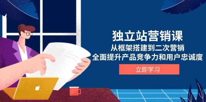 （13902期）独立站营销课，从框架搭建到二次营销，全面提升产品竞争力和用户忠诚度-智创网