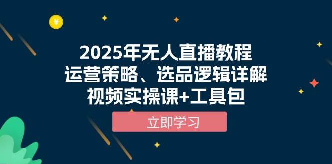 2025年无人直播教程，运营策略、选品逻辑详解，视频实操课+工具包-智创网