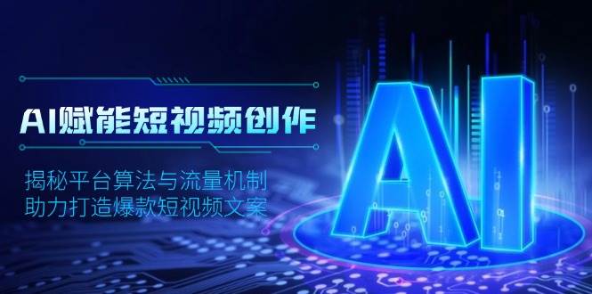 AI赋能短视频创作，揭秘平台算法与流量机制，助力打造爆款短视频文案-智创网