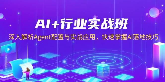 （13917期）AI+行业实战班，深入解析Agent配置与实战应用，快速掌握AI落地技巧-智创网
