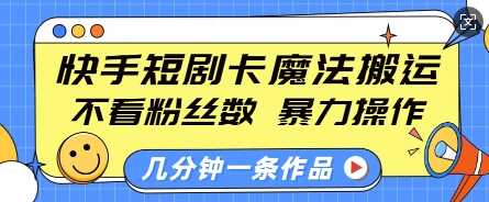 快手短剧卡魔法搬运，不看粉丝数，暴力操作，几分钟一条作品，小白也能快速上手-智创网