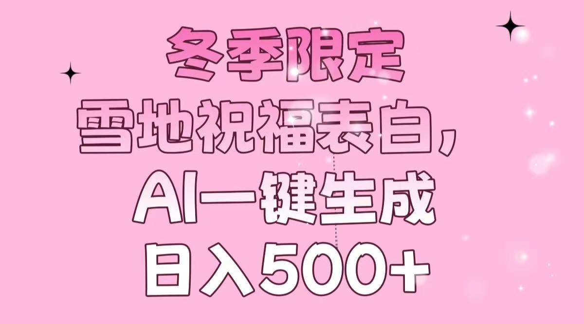 （13926期）冬季限定，雪地祝福表白，AI一键生成，日入500+-智创网