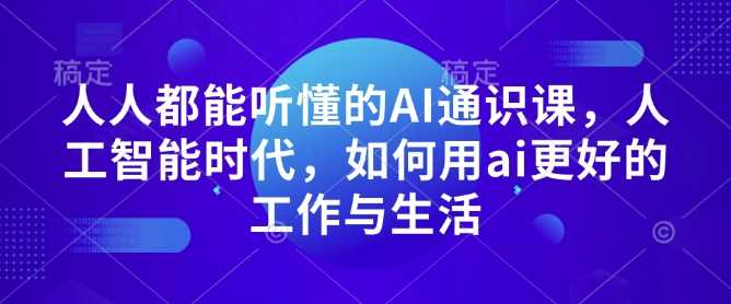 人人都能听懂的AI通识课，人工智能时代，如何用ai更好的工作与生活-智创网