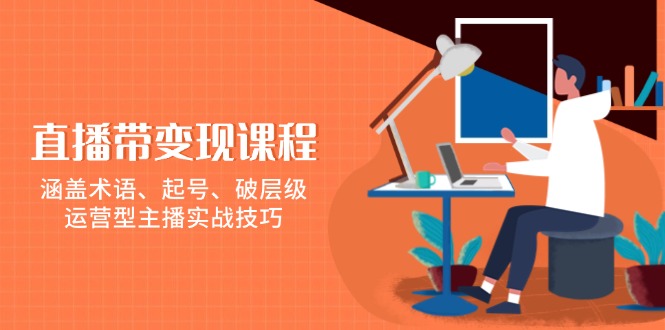 （13941期）直播带变现课程，涵盖术语、起号、破层级，运营型主播实战技巧-智创网