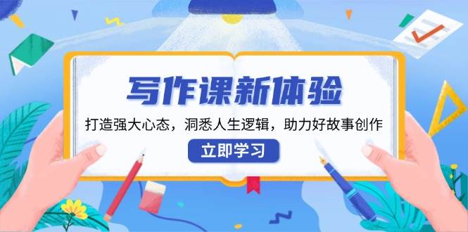 写作课新体验，打造强大心态，洞悉人生逻辑，助力好故事创作-智创网