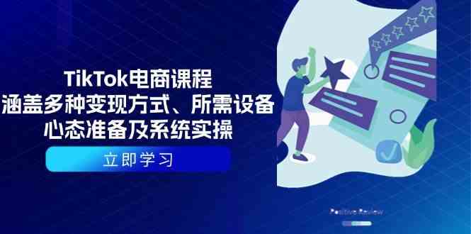 TikTok电商课程：涵盖多种变现方式、所需设备、心态准备及系统实操-智创网