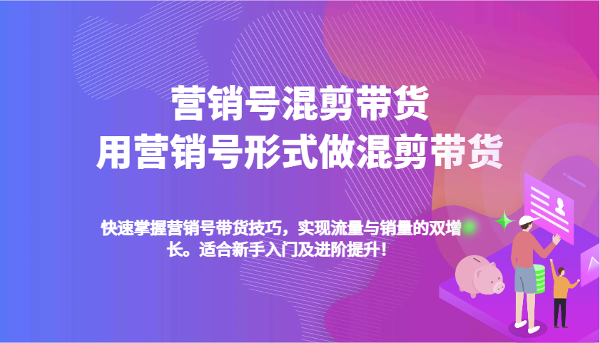 营销号混剪带货，用营销号形式做混剪带货，快速掌握带货技巧，实现流量与销量双增长-智创网