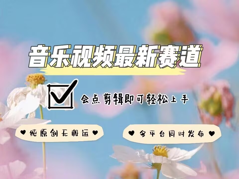 音乐视频赛道最新玩法，纯原创不违规，可所有平台同时发布，会点剪辑即可轻松拿捏-智创网