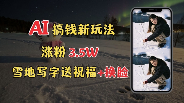冬季搞钱新玩法，雪地写字表白送祝福、换脸，用免费AI手把手教你制作，轻松涨粉3.5w，接单到手软-智创网
